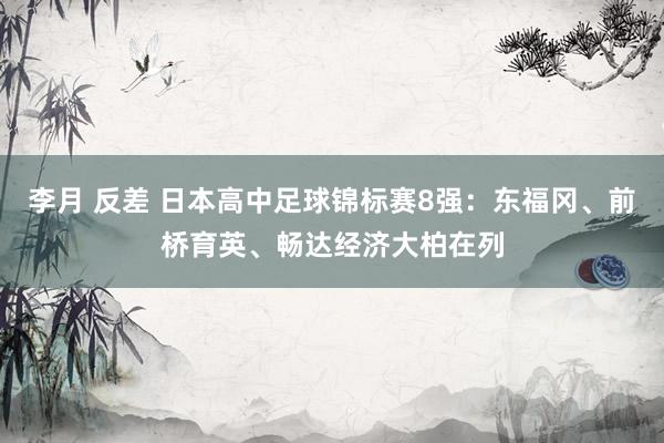 李月 反差 日本高中足球锦标赛8强：东福冈、前桥育英、畅达经济大柏在列