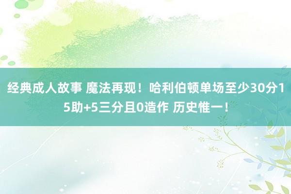 经典成人故事 魔法再现！哈利伯顿单场至少30分15助+5三分且0造作 历史惟一！