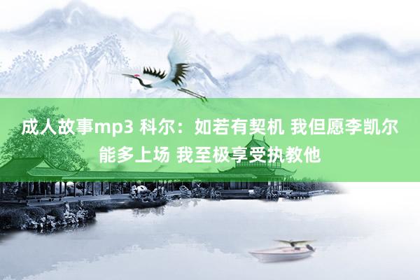 成人故事mp3 科尔：如若有契机 我但愿李凯尔能多上场 我至极享受执教他