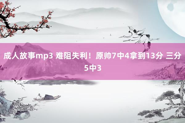 成人故事mp3 难阻失利！原帅7中4拿到13分 三分5中3