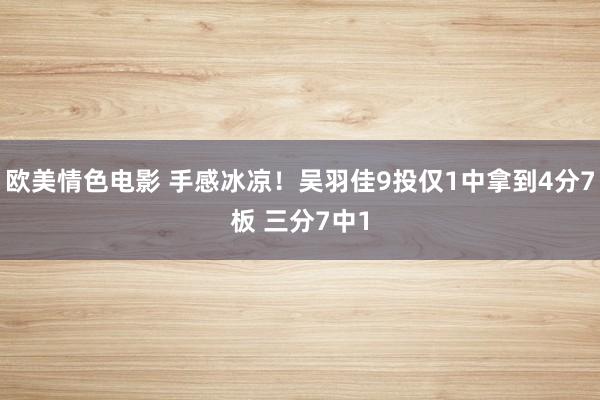 欧美情色电影 手感冰凉！吴羽佳9投仅1中拿到4分7板 三分7中1