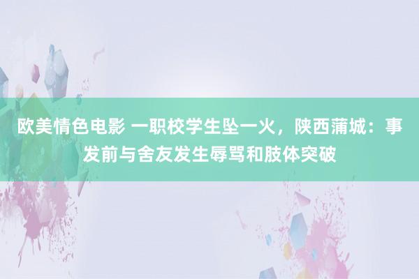 欧美情色电影 一职校学生坠一火，陕西蒲城：事发前与舍友发生辱骂和肢体突破