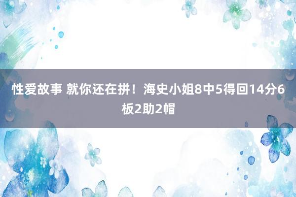 性爱故事 就你还在拼！海史小姐8中5得回14分6板2助2帽