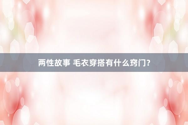 两性故事 毛衣穿搭有什么窍门？