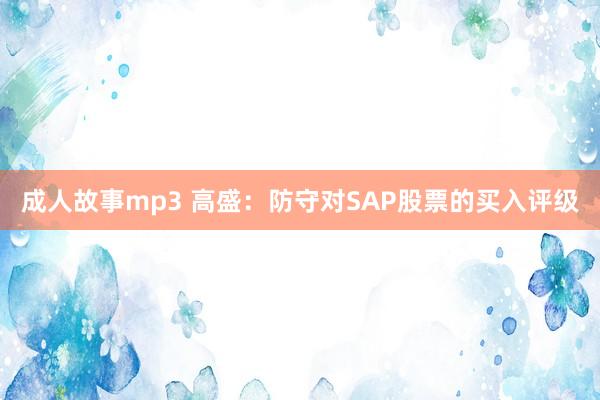 成人故事mp3 高盛：防守对SAP股票的买入评级