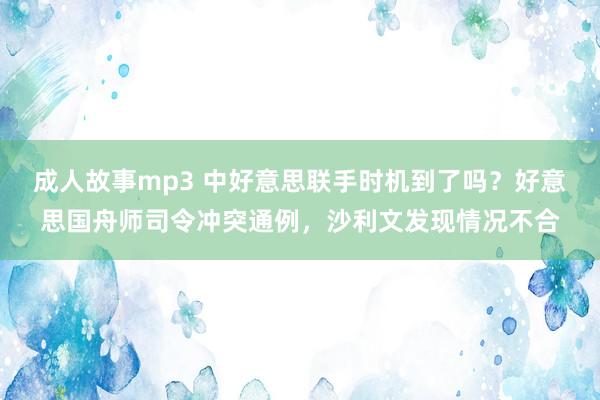 成人故事mp3 中好意思联手时机到了吗？好意思国舟师司令冲突通例，沙利文发现情况不合