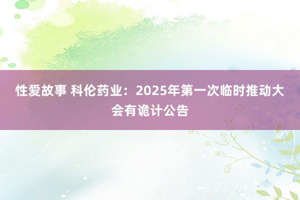 性爱故事 科伦药业：2025年第一次临时推动大会有诡计公告