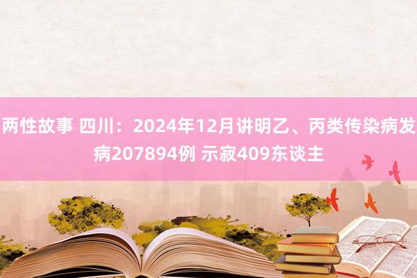 两性故事 四川：2024年12月讲明乙、丙类传染病发病207894例 示寂409东谈主