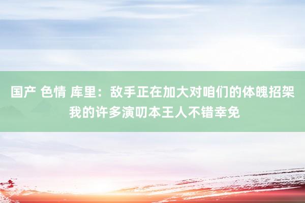 国产 色情 库里：敌手正在加大对咱们的体魄招架 我的许多演叨本王人不错幸免