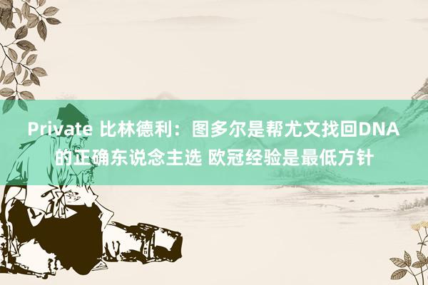 Private 比林德利：图多尔是帮尤文找回DNA的正确东说念主选 欧冠经验是最低方针